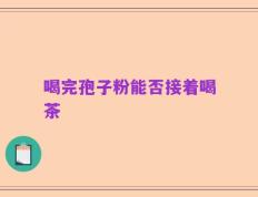 喝完孢子粉能否接着喝茶