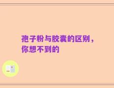 孢子粉与胶囊的区别，你想不到的