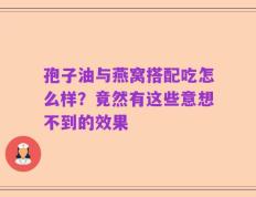 孢子油与燕窝搭配吃怎么样？竟然有这些意想不到的效果