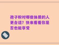 孢子粉对哪些体质的人更合适？快来看看你是否也能享受