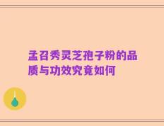 孟召秀灵芝孢子粉的品质与功效究竟如何