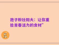 孢子粉壮阳大：让你重拾青春活力的食材”