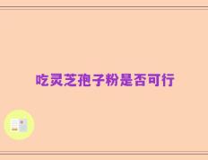 吃灵芝孢子粉是否可行