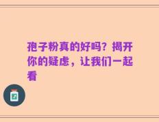 孢子粉真的好吗？揭开你的疑虑，让我们一起看