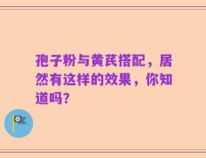 孢子粉与黄芪搭配，居然有这样的效果，你知道吗？