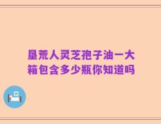 垦荒人灵芝孢子油一大箱包含多少瓶你知道吗