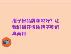 孢子粉品牌哪家好？让我们揭开优质孢子粉的真面目