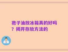 孢子油放冰箱真的好吗？揭开存放方法的