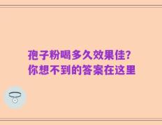 孢子粉喝多久效果佳？你想不到的答案在这里