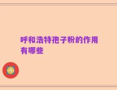呼和浩特孢子粉的作用有哪些