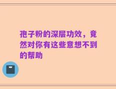 孢子粉的深层功效，竟然对你有这些意想不到的帮助