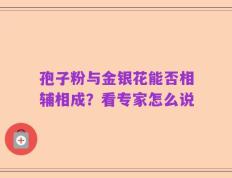 孢子粉与金银花能否相辅相成？看专家怎么说