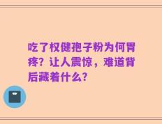 吃了权健孢子粉为何胃疼？让人震惊，难道背后藏着什么？