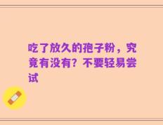 吃了放久的孢子粉，究竟有没有？不要轻易尝试