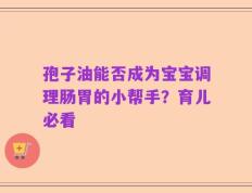 孢子油能否成为宝宝调理肠胃的小帮手？育儿必看