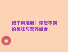孢子粉灌肠：你想不到的美味与营养结合