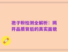 孢子粉检测全解析：揭开品质背后的真实面貌