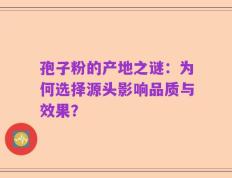 孢子粉的产地之谜：为何选择源头影响品质与效果？