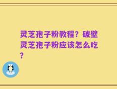 灵芝孢子粉教程？破壁灵芝孢子粉应该怎么吃？