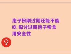 孢子粉刚过期还能不能吃 探讨过期孢子粉食用安全性