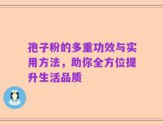 孢子粉的多重功效与实用方法，助你全方位提升生活品质