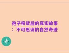 孢子粉背后的真实故事：不可思议的自然奇迹