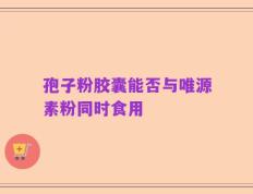 孢子粉胶囊能否与唯源素粉同时食用