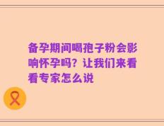 备孕期间喝孢子粉会影响怀孕吗？让我们来看看专家怎么说