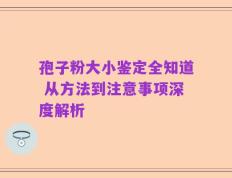 孢子粉大小鉴定全知道 从方法到注意事项深度解析