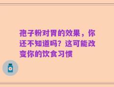 孢子粉对胃的效果，你还不知道吗？这可能改变你的饮食习惯