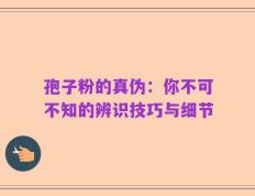 孢子粉的真伪：你不可不知的辨识技巧与细节