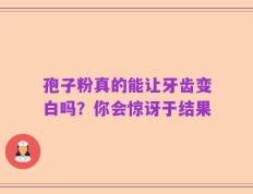 孢子粉真的能让牙齿变白吗？你会惊讶于结果