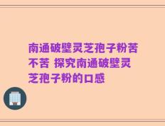 南通破壁灵芝孢子粉苦不苦 探究南通破壁灵芝孢子粉的口感