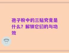 孢子粉中的三贴究竟是什么？解锁它们的与功效