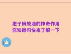 孢子粉放油的神奇作用你知道吗快来了解一下