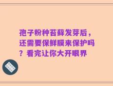 孢子粉种苔藓发芽后，还需要保鲜膜来保护吗？看完让你大开眼界
