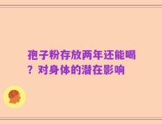 孢子粉存放两年还能喝？对身体的潜在影响