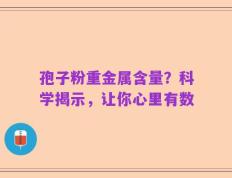 孢子粉重金属含量？科学揭示，让你心里有数
