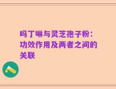 吗丁啉与灵芝孢子粉：功效作用及两者之间的关联