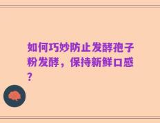 如何巧妙防止发酵孢子粉发酵，保持新鲜口感？