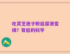吃灵芝孢子粉后尿液变绿？背后的科学
