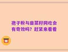 孢子粉与韭菜籽同吃会有奇效吗？赶紧来看看