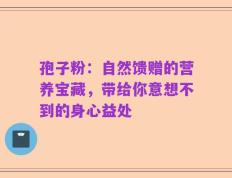 孢子粉：自然馈赠的营养宝藏，带给你意想不到的身心益处