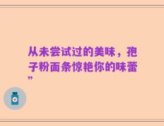 从未尝试过的美味，孢子粉面条惊艳你的味蕾”