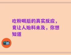 吃粉喝后的真实反应，竟让人始料未及，你想知道