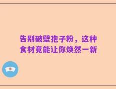 告别破壁孢子粉，这种食材竟能让你焕然一新