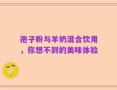 孢子粉与羊奶混合饮用，你想不到的美味体验