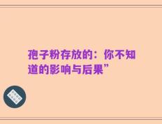孢子粉存放的：你不知道的影响与后果”