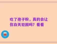 吃了孢子粉，真的会让你白天犯困吗？看看