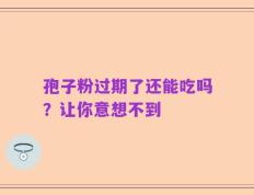 孢子粉过期了还能吃吗？让你意想不到